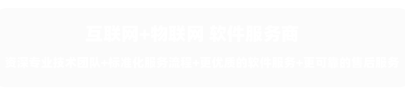  互联网,物联网软件服务商，资深专业团队,标准化服务流程,更优质的软件服务,更可靠的售后服务