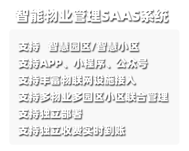  智能物业管理saas系统,支持智慧园区/物业,支持App/小程序/公众号,支持丰富物联网设备接入,支持多物业多园区小区联合管理,支持独立部署,支持独立收费实时到账