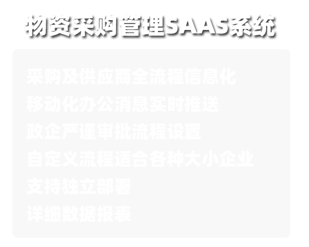 物资采购管理saas系统,采购及供应商全流程信息化,移动化办公消息实时推送,政企严谨审批流程，自定义流程适合各种大小企业,支持独立部署,详细报表数据